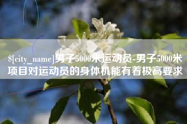 克孜勒苏柯尔克孜男子5000米运动员-男子5000米项目对运动员的身体机能有着极高要求