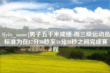 克孜勒苏柯尔克孜男子五千米成绩-而三级运动员标准为在17分30秒至16分30秒之间完成赛程