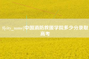 克孜勒苏柯尔克孜中国消防救援学院多少分录取高考