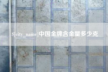 克孜勒苏柯尔克孜中国金牌含金量多少克