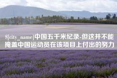 克孜勒苏柯尔克孜中国五千米纪录-但这并不能掩盖中国运动员在该项目上付出的努力