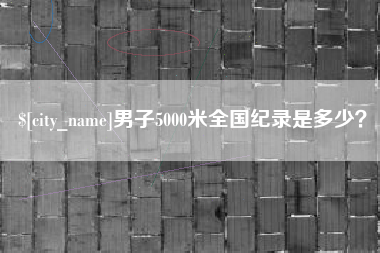 克孜勒苏柯尔克孜男子5000米全国纪录是多少？