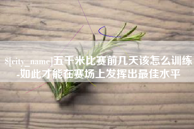 克孜勒苏柯尔克孜五千米比赛前几天该怎么训练-如此才能在赛场上发挥出最佳水平