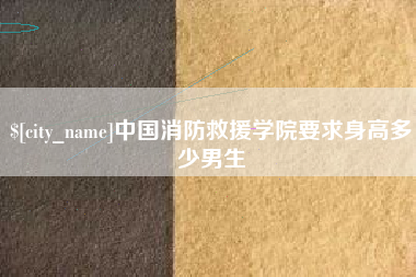 克孜勒苏柯尔克孜中国消防救援学院要求身高多少男生