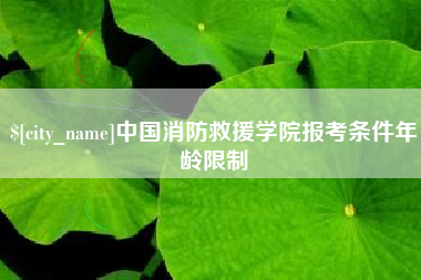 克孜勒苏柯尔克孜中国消防救援学院报考条件年龄限制