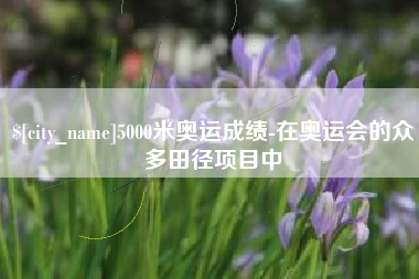 克孜勒苏柯尔克孜5000米奥运成绩-在奥运会的众多田径项目中