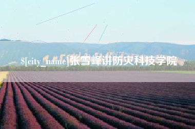 克孜勒苏柯尔克孜张雪峰讲防灾科技学院