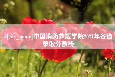 克孜勒苏柯尔克孜中国消防救援学院2021年各省录取分数线