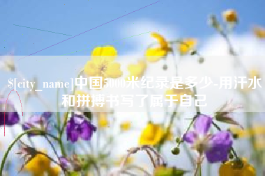克孜勒苏柯尔克孜中国5000米纪录是多少-用汗水和拼搏书写了属于自己