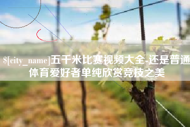 克孜勒苏柯尔克孜五千米比赛视频大全-还是普通体育爱好者单纯欣赏竞技之美