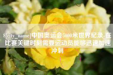 克孜勒苏柯尔克孜中国奥运会5000米世界纪录-在比赛关键时刻需要运动员能够迅速加速冲刺