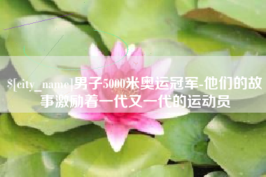 克孜勒苏柯尔克孜男子5000米奥运冠军-他们的故事激励着一代又一代的运动员