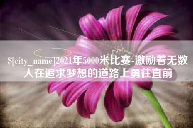 克孜勒苏柯尔克孜2021年5000米比赛-激励着无数人在追求梦想的道路上勇往直前