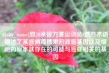 克孜勒苏柯尔克孜致50米接力赛运动员-这些术语描述了某些病毒携带的致癌基因以及细胞内原本就存在的可能与癌症相关的基因