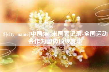 克孜勒苏柯尔克孜中国5000米国家记录-全国运动会作为国内顶级赛事
