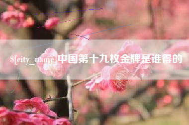 克孜勒苏柯尔克孜中国第十九枚金牌是谁得的