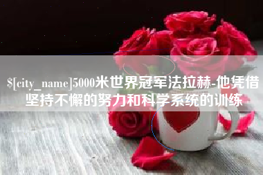 克孜勒苏柯尔克孜5000米世界冠军法拉赫-他凭借坚持不懈的努力和科学系统的训练