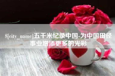 克孜勒苏柯尔克孜五千米纪录中国-为中国田径事业增添更多的光彩