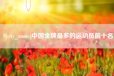 克孜勒苏柯尔克孜中国金牌最多的运动员前十名