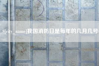 克孜勒苏柯尔克孜我国消防日是每年的几月几号