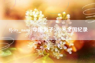 克孜勒苏柯尔克孜中国男子5000米全国纪录