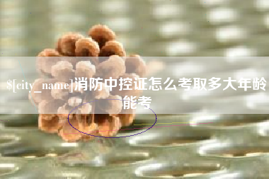 克孜勒苏柯尔克孜消防中控证怎么考取多大年龄能考